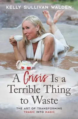 O criză este un lucru teribil de irosit: Arta de a transforma tragicul în magie (The Art of Transforming the Tragic Into Magic) - A Crisis Is a Terrible Thing to Waste: The Art of Transforming the Tragic Into Magic