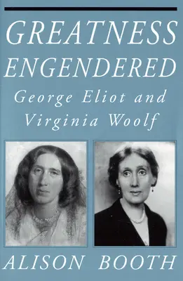 Greatness Engendered: George Eliot și Virginia Woolf - Greatness Engendered: George Eliot and Virginia Woolf