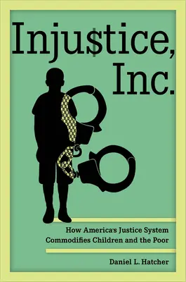 Injustice, Inc: Modul în care sistemul de justiție american transformă copiii și săracii în bunuri de consum - Injustice, Inc.: How America's Justice System Commodifies Children and the Poor