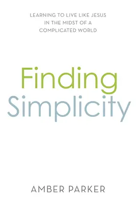 Găsirea simplității: Învățând să trăiesc ca Iisus în mijlocul unei lumi complicate: Learning to Live Like Jesus in the Midst of a Complicated World - Finding Simplicity: Learning to Live Like Jesus in the Midst of a Complicated World