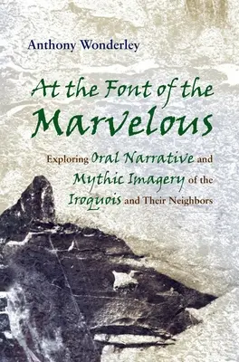 La izvorul celor minunate: Explorarea narațiunii orale și a imaginilor mitice ale irochezilor și ale vecinilor lor - At the Font of the Marvelous: Exploring Oral Narrative and Mythic Imagery of the Iroquois and Their Neighbors