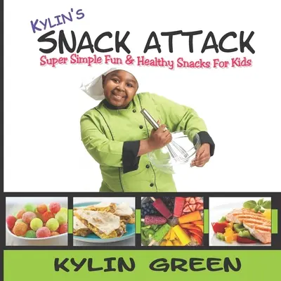 Kylin's Snack Attack: Super Simple Fun & Healthy Snacks For Kids (Gustări sănătoase și distractive pentru copii) - Kylin's Snack Attack: Super Simple Fun & Healthy Snacks For Kids
