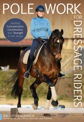 Pole Work for Dressage Riders: Dezvoltarea concentrării, coordonării și forței calului - Pole Work for Dressage Riders: Building Concentration, Coordination, and Strength in the Horse