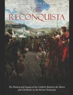 Reconquista: Istoria și moștenirea conflictelor dintre mauri și creștini în Peninsula Iberică - The Reconquista: The History and Legacy of the Conflicts Between the Moors and Christians on the Iberian Peninsula