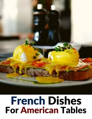 Mâncăruri franțuzești pentru mesele americane: Peste 500 de rețete tradiționale - French Dishes For American Tables: Over 500 Traditional Recipes