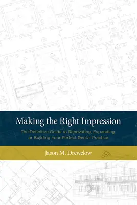 Making the Right Impression: Ghidul definitoriu pentru renovarea, extinderea sau construirea cabinetului dentar perfect - Making the Right Impression: The Definitive Guide to Renovating, Expanding, or Building Your Perfect Dental Practice