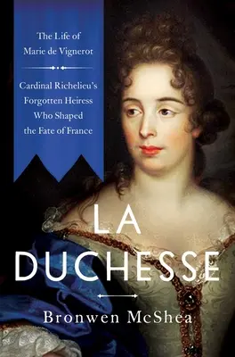 La Duchesse: Viața lui Marie de Vignerot - Moștenitoarea uitată a cardinalului Richelieu care a modelat soarta Franței - La Duchesse: The Life of Marie de Vignerot--Cardinal Richelieu's Forgotten Heiress Who Shaped the Fate of France