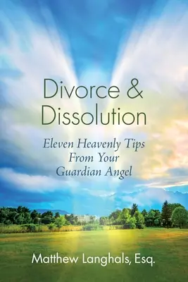 Divorț și dizolvare: Unsprezece sfaturi cerești de la îngerul tău păzitor - Divorce & Dissolution: Eleven Heavenly Tips From Your Guardian Angel