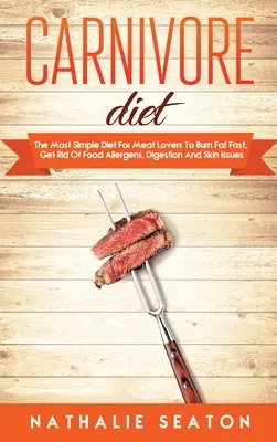Dieta carnivoră: Cea mai simplă dietă pentru iubitorii de carne pentru a arde rapid grăsimile, a scăpa de alergenii alimentari, de problemele de digestie și de piele - Carnivore Diet: The Most Simple Diet For Meat Lovers To Burn Fat Fast, Get Rid Of Food Allergens, Digestion And Skin Issues