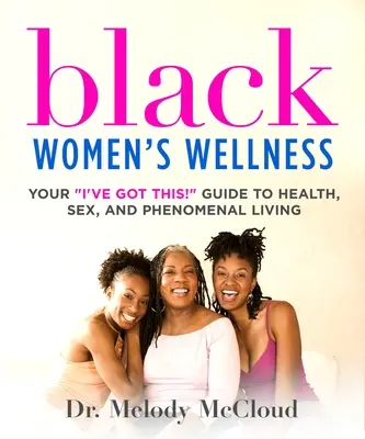 Black Women's Wellness: Your I've Got This! Guide to Health, Sex, and Phenomenal Living