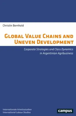 Lanțuri valorice globale și dezvoltare inegală: Strategii corporative și dinamici de clasă în agribusiness-ul argentinian - Global Value Chains and Uneven Development: Corporate Strategies and Class Dynamics in Argentinian Agribusiness