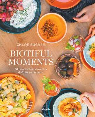 Biotiful Moments: 90 Recetas Saludables Para Disfrutar Y Compartir / Biotiful Mo Ments. 90 de rețete sănătoase de savurat și de împărtășit - Biotiful Moments: 90 Recetas Saludables Para Disfrutar Y Compartir / Biotiful Mo Ments. 90 Healthy Recipes to Enjoy and Share