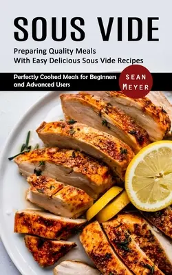 Sous Vide: Prepararea Mâncărurilor de Calitate cu Rețete Sous Vide Ușoare și Delicioase (Perfectly Cooked Meals for Beginners and Advanced Users - Sous Vide: Preparing Quality Meals With Easy Delicious Sous Vide Recipes (Perfectly Cooked Meals for Beginners and Advanced Users