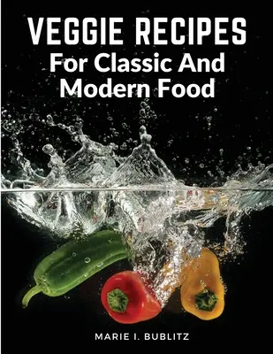 Veggie Recipes For Classic And Modern Food: Moduri simple și satisfăcătoare de a mânca mai multe legume - Veggie Recipes For Classic And Modern Food: Simple and Satisfying Ways to Eat More Veggies