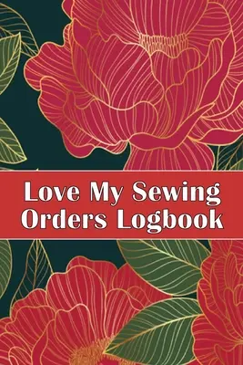 Love My Sewing Orders Logbook: Țineți evidența serviciului dvs. de croitorie Tracker Pentru a ține evidența proiectelor de cusut Cadou perfect pentru iubitorii de cusut - Love My Sewing Orders Logbook: Keep Track of Your Service Dressmaking Tracker To Keep Record of Sewing Projects Perfect Gift for Sewing Lover