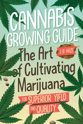 Ghid de cultivare a canabisului: Arta cultivării marijuanei pentru un randament și o cantitate superioare - Cannabis Growing Guide: The Art of Cultivating Marijuana for Superior Yield and Quantity