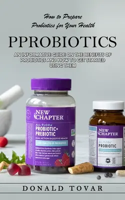 Probiotice: How to Prepare Probiotics for Your Health (Un ghid informativ cu privire la beneficiile probioticelor și cum să începeți să ne - Probiotics: How to Prepare Probiotics for Your Health(An Informative Guide on the Benefits of Probiotics and How to Get Started Us