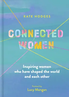 Femei conectate: Femei inspiratoare care au modelat lumea și pe fiecare în parte - Connected Women: Inspiring Women Who Have Shaped the World and Each Other