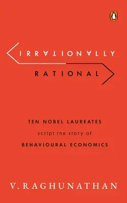 Irrationally Rational: Ten Nobel Laureates Script the Story of Behavioural Economics (Zece laureați ai Premiului Nobel scriu povestea economiei comportamentale) - Irrationally Rational: Ten Nobel Laureates Script the Story of Behavioural Economics