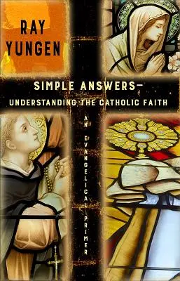 Răspunsuri simple: Înțelegerea credinței catolice (un abecedar evanghelic) - Simple Answers: Understanding the Catholic Faith (an evangelical primer)