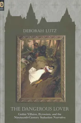 Amantul periculos: Vilanii gotici, byronismul și narațiunea seducției din secolul al XIX-lea - The Dangerous Lover: Gothic Villians, Byronism, and the Nineteenth-Century Seduction Narrative