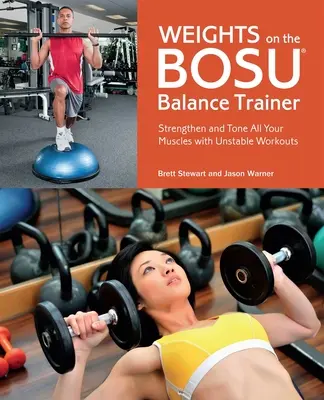 Greutăți pe Bosu Balance Trainer: Întărește-ți și tonifiază-ți toți mușchii cu antrenamente instabile - Weights on the Bosu Balance Trainer: Strengthen and Tone All Your Muscles with Unstable Workouts