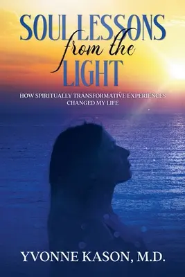 Lecții de suflet de la lumină: Cum experiențele de transformare spirituală mi-au schimbat viața - Soul Lessons from the Light: How Spiritually Transformative Experiences Changed My Life
