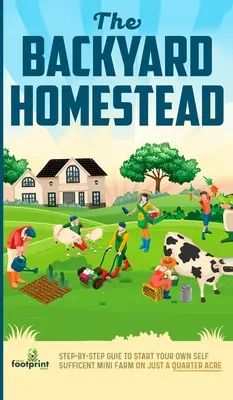 The Backyard Homestead: Ghid pas cu pas pentru a-ți începe propria minifermă autosuficientă pe doar un sfert de acru - The Backyard Homestead: Step-By-Step Guide To Start Your Own Self-Sufficient Mini Farm On Just A Quarter Acre