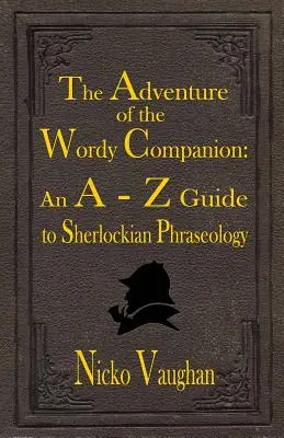 Aventura companionului Wordy: Un ghid de la A la Z al frazeologiei Sherlockiene - The Adventure of the Wordy Companion: An A-Z guide to Sherlockian Phraseology