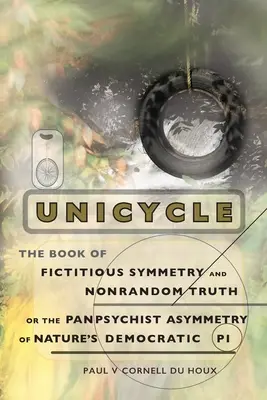 Uniciclu, cartea simetriei fictive și a adevărului nealeatoriu sau asimetria panpsihistă a naturii democratice Pi - Unicycle, the Book of Fictitious Symmetry and Nonrandom Truth, or the Panpsychist Asymmetry of Nature's Democratic Pi