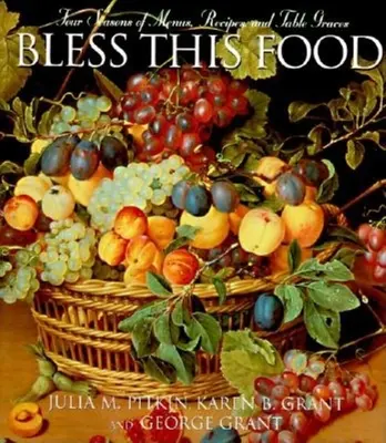 Binecuvântați această mâncare: Patru sezoane de meniuri, rețete și haruri de masă - Bless This Food: Four Seasons of Menus, Recipes, and Table Graces