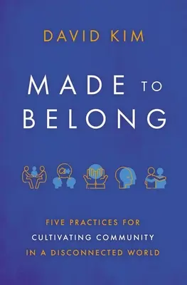 Made to Belong: Five Practices for Cultivating Community in a Disconnected World (Cinci practici pentru cultivarea comunității într-o lume deconectată) - Made to Belong: Five Practices for Cultivating Community in a Disconnected World