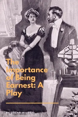 The Importance of Being Earnest: O piesă de teatru: O comedie trivială pentru oameni serioși - The Importance of Being Earnest: A Play: A Trivial Comedy for Serious People