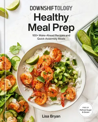 Downshiftology Healthy Meal Prep: 100+ Make-Ahead Recipes and Quick-Assembly Meals: O carte de bucate fără gluten - Downshiftology Healthy Meal Prep: 100+ Make-Ahead Recipes and Quick-Assembly Meals: A Gluten-Free Cookbook