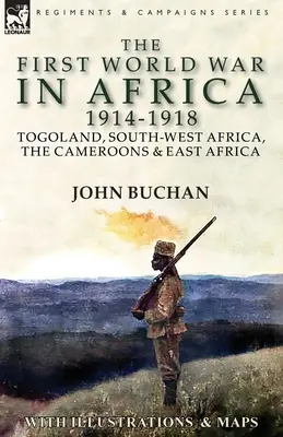 Primul Război Mondial în Africa 1914-1918: Togoland, Africa de Sud-Vest, Camerun și Africa de Est - The First World War in Africa 1914-1918: Togoland, South-West Africa, the Cameroons & East Africa