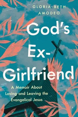 Fosta iubită a lui Dumnezeu: A Memoir about Loving and Leaving the Evangelical Jesus (Memorii despre iubirea și părăsirea lui Isus evanghelic) - God's Ex-Girlfriend: A Memoir about Loving and Leaving the Evangelical Jesus