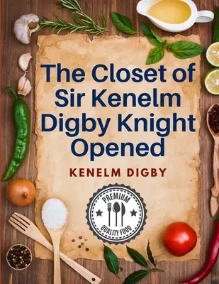 Dulapul lui Sir Kenelm Digby Knight deschis: O carte de bucate scrisă de un curtezan și diplomat englez - The Closet of Sir Kenelm Digby Knight Opened: A Cookbook Written by an English Courtier and Diplomat