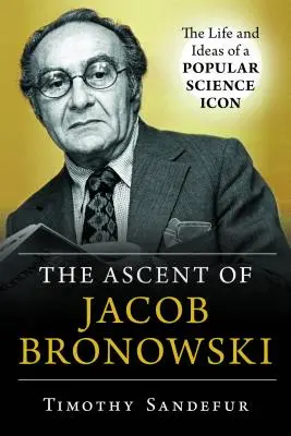 Ascensiunea lui Jacob Bronowski: Viața și ideile unui simbol al științei populare - The Ascent of Jacob Bronowski: The Life and Ideas of a Popular Science Icon