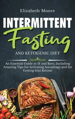 Postul intermitent și dieta ketogenică: Un ghid esențial pentru IF și Keto, inclusiv sfaturi uimitoare pentru activarea autofagiei și pentru intrarea în keto - Intermittent Fasting and Ketogenic Diet: An Essential Guide to IF and Keto, Including Amazing Tips for Activating Autophagy and for Getting Into Ketos