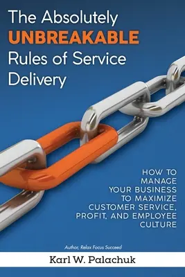 Regulile absolut de nezdruncinat ale prestării de servicii: Cum să vă gestionați afacerea pentru a maximiza serviciile pentru clienți, profitul și cultura angajaților - The Absolutely Unbreakable Rules of Service Delivery: How to Manage Your Business to Maximize Customer Service, Profit, and Employee Culture