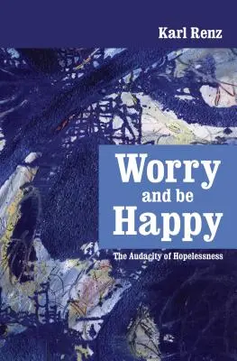 Fă-ți griji și fii fericit: Audacity of Hopelessness (Audierea lipsei de speranță) - Worry and be Happy: The Audacity of Hopelessness