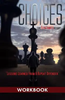 Alegeri - Povestea lui Ron James - Caiet de lucru: Lecții învățate de la un recidivist - Choices - Ron James Story - Workbook: Lessons Learned From a Repeat Offender