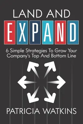 Land and EXPAND: 6 strategii simple pentru a crește profitul și profitul companiei dvs. - Land and EXPAND: 6 Simple Strategies to Grow Your Company's Top and Bottom Line