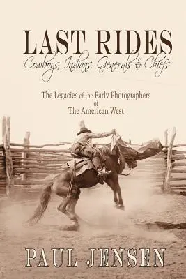 Last Rides, Cowboys, Indians & Generals & Chiefs: Moștenirile primilor fotografi ai vestului american (The Legacies of the Early Photographers of the American West) - Last Rides, Cowboys, Indians & Generals & Chiefs: The Legacies of the Early Photographers of the American West