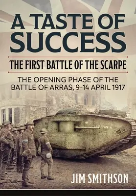 Un gust de succes: Prima bătălie de la Scarpe. Faza de deschidere a bătăliei de la Arras 9-14 aprilie 1917 - A Taste of Success: The First Battle of the Scarpe. the Opening Phase of the Battle of Arras 9-14 April 1917