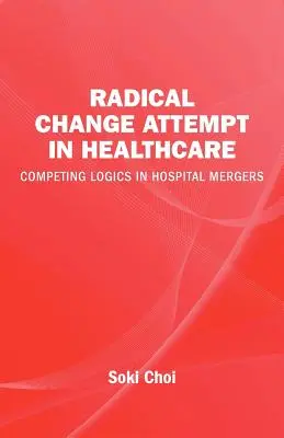 Tentativă de schimbare radicală în domeniul sănătății - Logici concurente în fuziunile de spitale - Radical Change Attempt in Healthcare - Competing Logics in Hospital Mergers