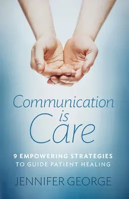 Comunicarea înseamnă îngrijire: 9 strategii împuternicitoare pentru a ghida vindecarea pacientului - Communication is Care: 9 Empowering Strategies to Guide Patient Healing