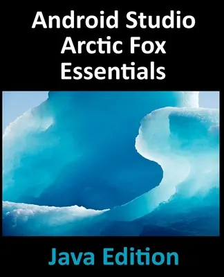 Android Studio Arctic Fox Essentials - Java Edition: Dezvoltarea aplicațiilor Android utilizând Android Studio 2020.31 și Java - Android Studio Arctic Fox Essentials - Java Edition: Developing Android Apps Using Android Studio 2020.31 and Java