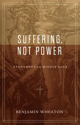 Suferință, nu putere: Ispășirea în Evul Mediu (Atonement in the Middle Ages) - Suffering, Not Power: Atonement in the Middle Ages