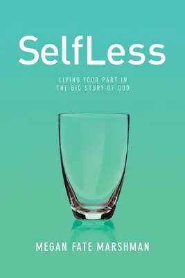Selfless: Trăindu-ți partea în marea poveste a lui Dumnezeu - Selfless: Living Your Part in the Big Story of God